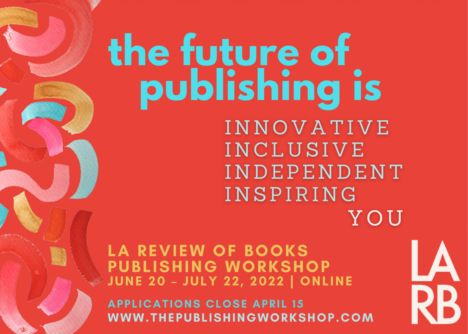 Publicity image that states: The future of publishing is: Innovative, Inclusive, Independent, Inspiring, You. LA Review of Books Publishing Workshop, June 20-July 22, 2022, Online. Applications Close April 15. www.thepublishingworkshop.com.
