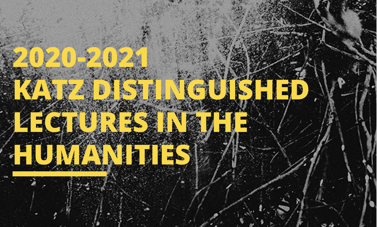 Image with the words "2020-2021 Katz Distinguished Lectures in the Humanities" in yellow, set against an abstract black and white background