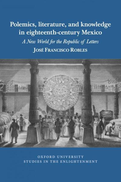 Cover of the book Polemics, Literature, and Knowledge in Eighteenth-Century Mexico: A New World for the Republic of Letters, by José Francisco Robles.